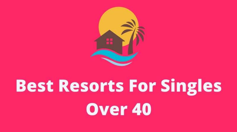 Best Resorts For Singles Over 40